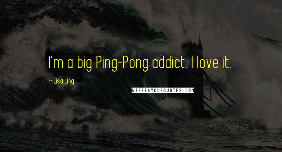 Lisa Ling Quotes: I'm a big Ping-Pong addict. I love it.