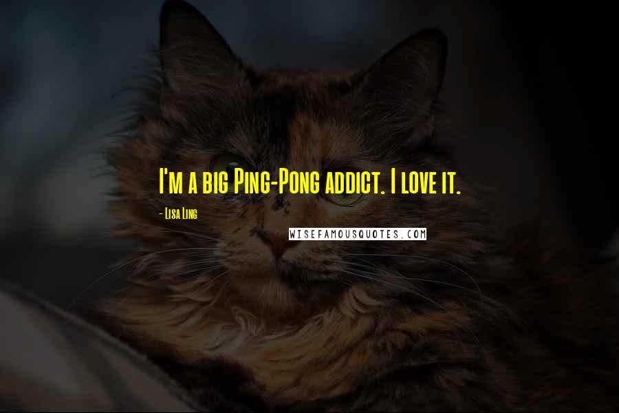 Lisa Ling Quotes: I'm a big Ping-Pong addict. I love it.