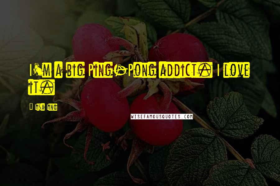 Lisa Ling Quotes: I'm a big Ping-Pong addict. I love it.