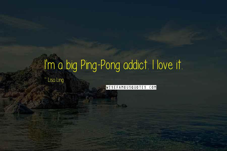 Lisa Ling Quotes: I'm a big Ping-Pong addict. I love it.