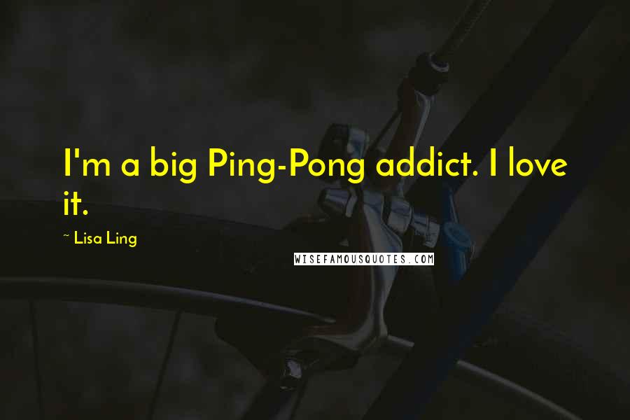 Lisa Ling Quotes: I'm a big Ping-Pong addict. I love it.