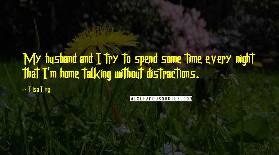 Lisa Ling Quotes: My husband and I try to spend some time every night that I'm home talking without distractions.