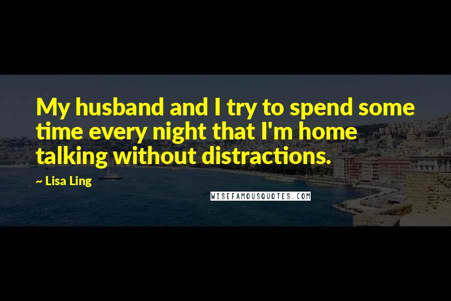 Lisa Ling Quotes: My husband and I try to spend some time every night that I'm home talking without distractions.