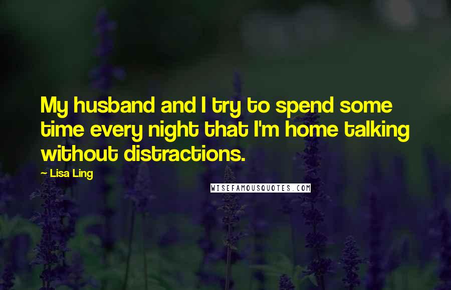 Lisa Ling Quotes: My husband and I try to spend some time every night that I'm home talking without distractions.