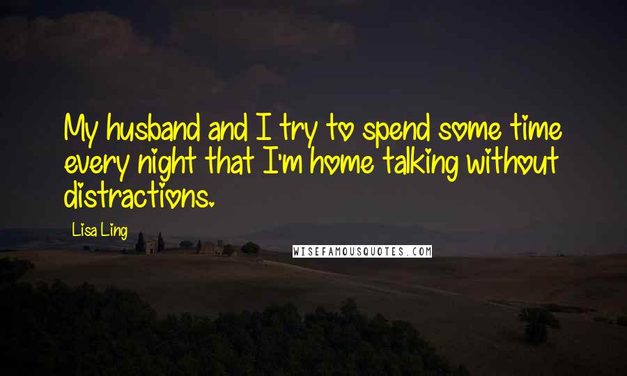 Lisa Ling Quotes: My husband and I try to spend some time every night that I'm home talking without distractions.