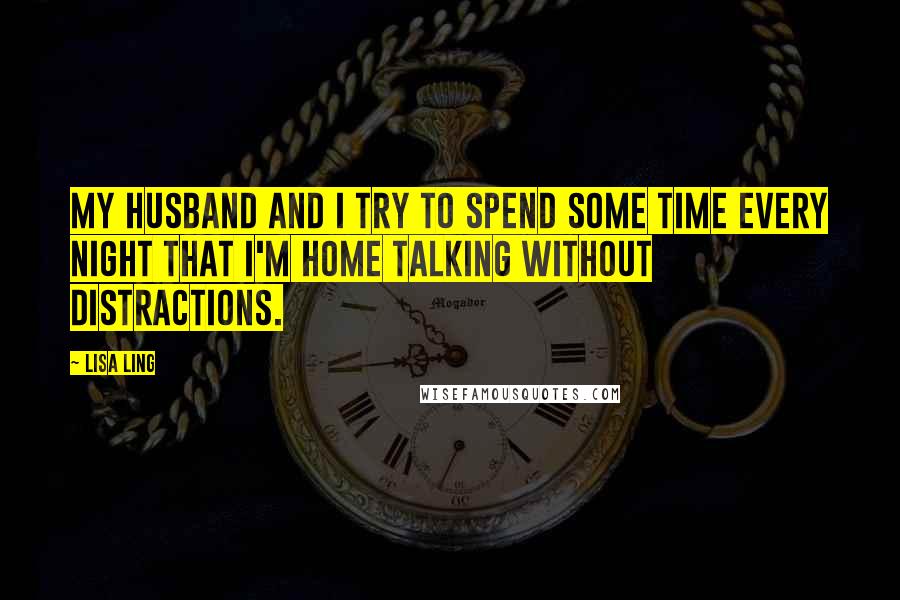 Lisa Ling Quotes: My husband and I try to spend some time every night that I'm home talking without distractions.