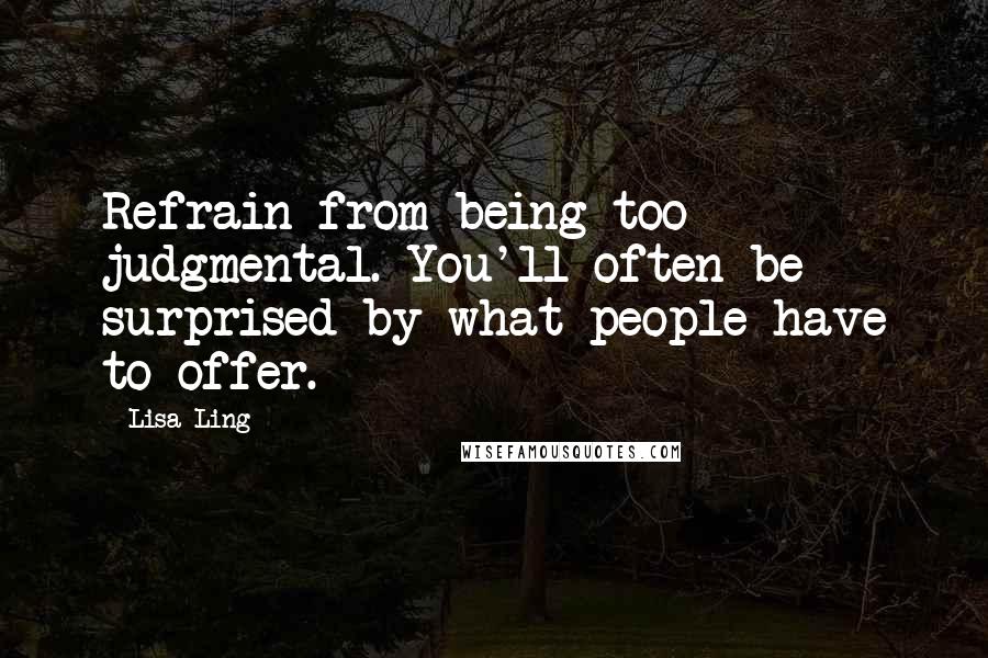 Lisa Ling Quotes: Refrain from being too judgmental. You'll often be surprised by what people have to offer.