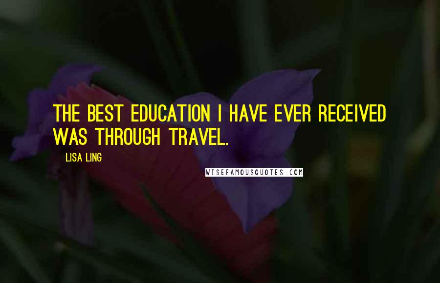 Lisa Ling Quotes: The best education I have ever received was through travel.