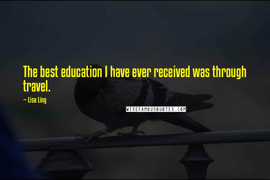 Lisa Ling Quotes: The best education I have ever received was through travel.
