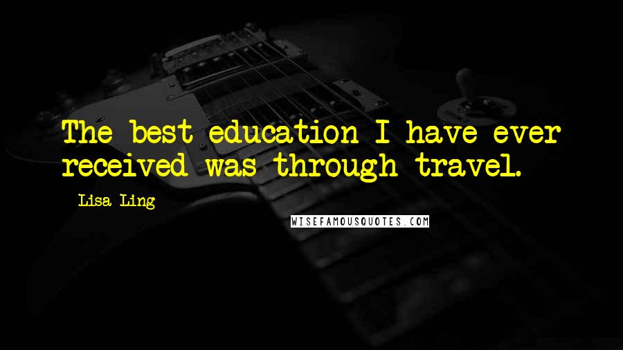 Lisa Ling Quotes: The best education I have ever received was through travel.