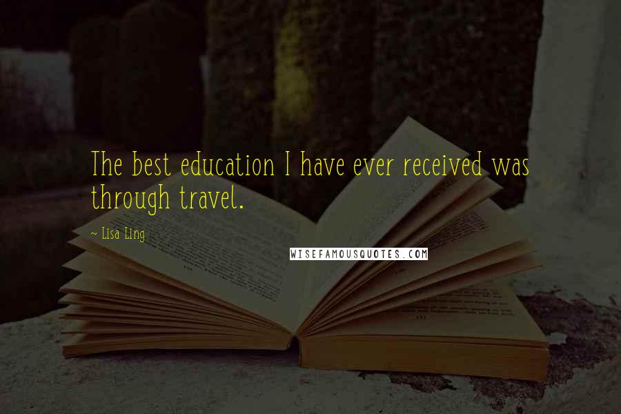 Lisa Ling Quotes: The best education I have ever received was through travel.