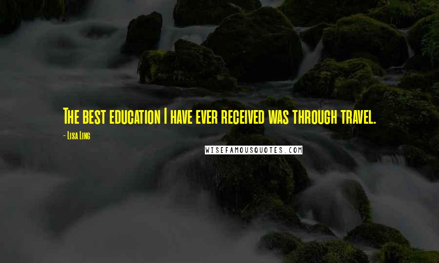 Lisa Ling Quotes: The best education I have ever received was through travel.