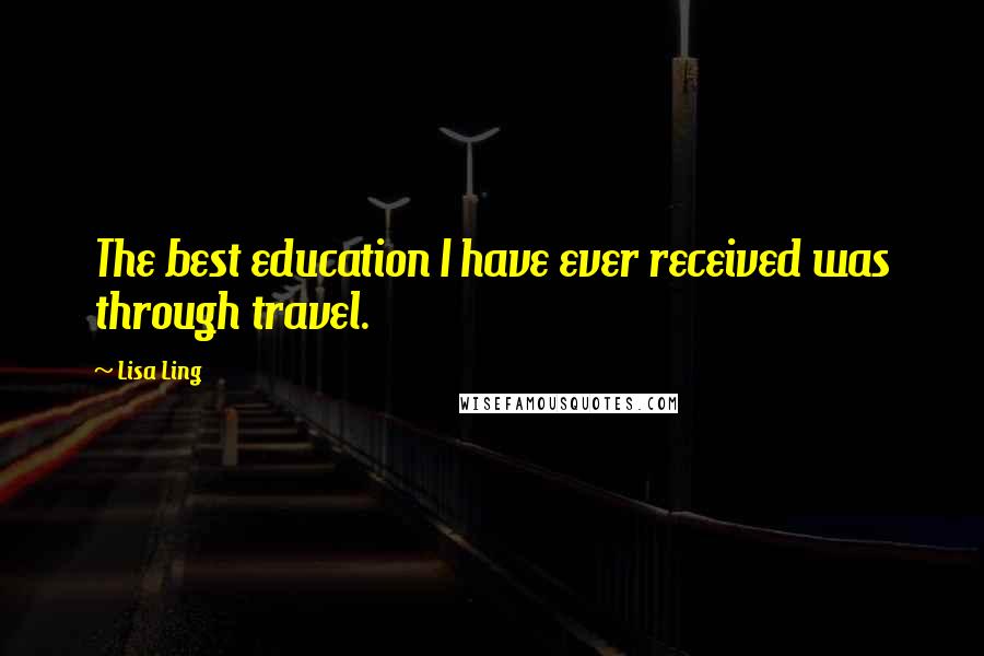 Lisa Ling Quotes: The best education I have ever received was through travel.