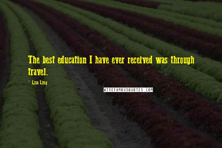 Lisa Ling Quotes: The best education I have ever received was through travel.