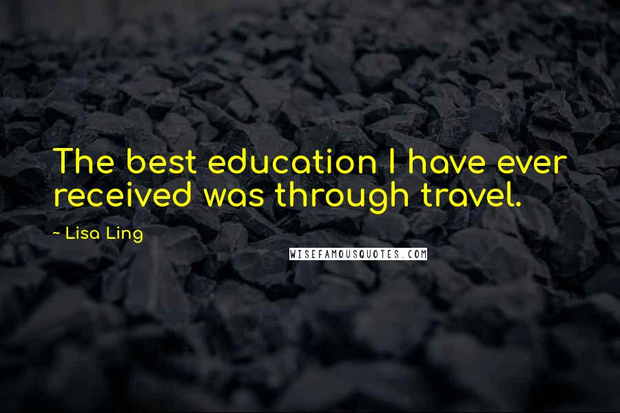 Lisa Ling Quotes: The best education I have ever received was through travel.