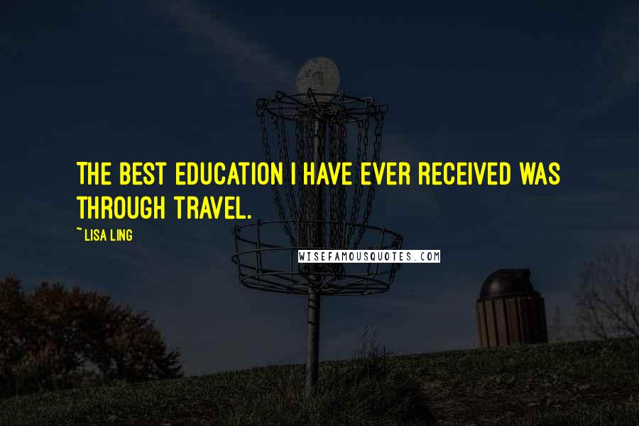 Lisa Ling Quotes: The best education I have ever received was through travel.