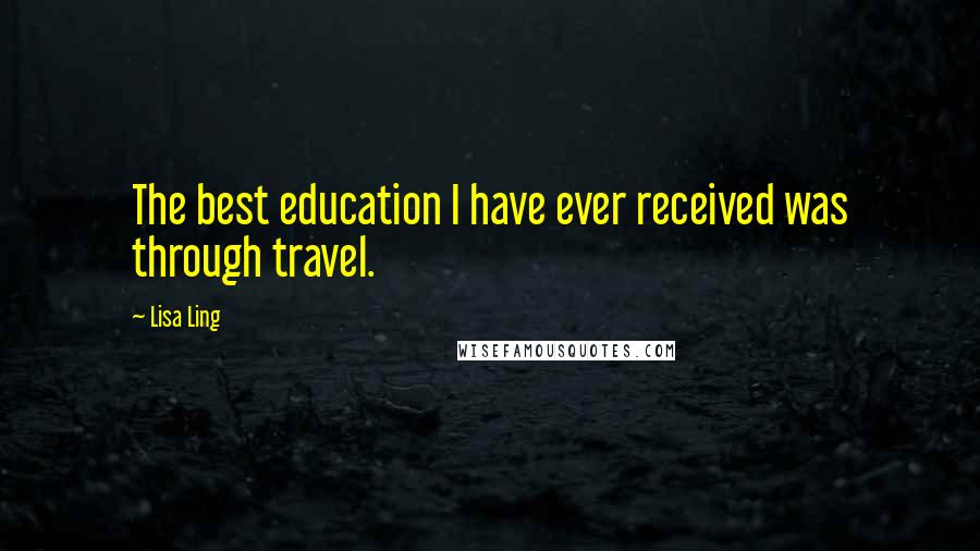 Lisa Ling Quotes: The best education I have ever received was through travel.