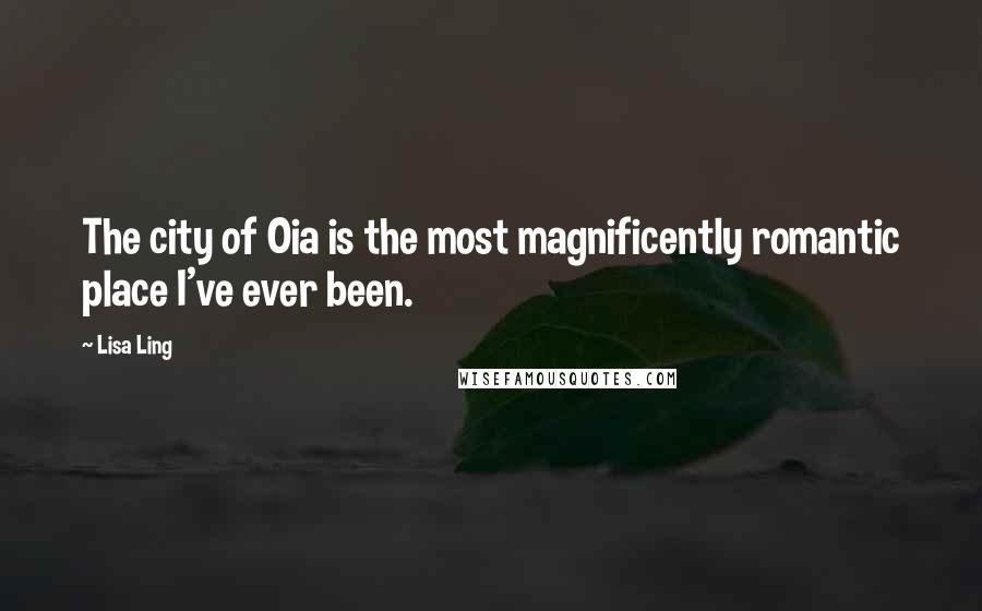 Lisa Ling Quotes: The city of Oia is the most magnificently romantic place I've ever been.