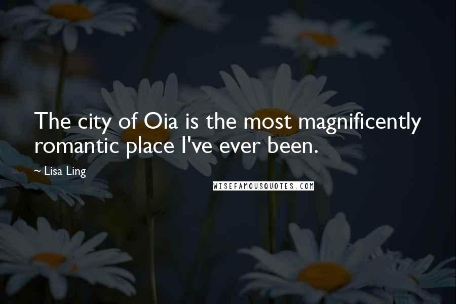 Lisa Ling Quotes: The city of Oia is the most magnificently romantic place I've ever been.