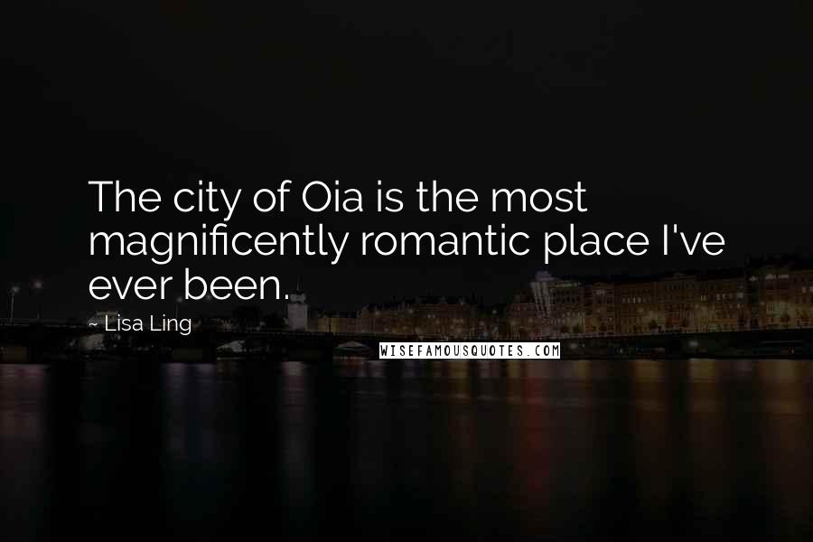 Lisa Ling Quotes: The city of Oia is the most magnificently romantic place I've ever been.