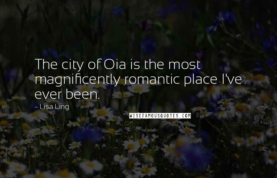 Lisa Ling Quotes: The city of Oia is the most magnificently romantic place I've ever been.