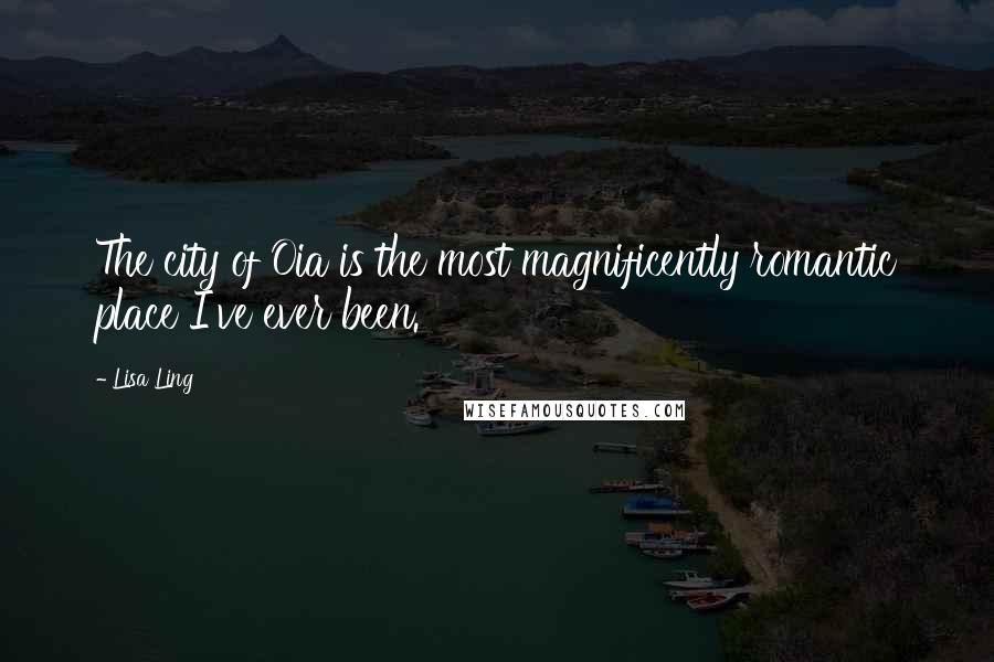 Lisa Ling Quotes: The city of Oia is the most magnificently romantic place I've ever been.