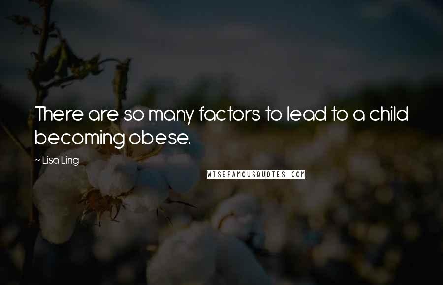 Lisa Ling Quotes: There are so many factors to lead to a child becoming obese.