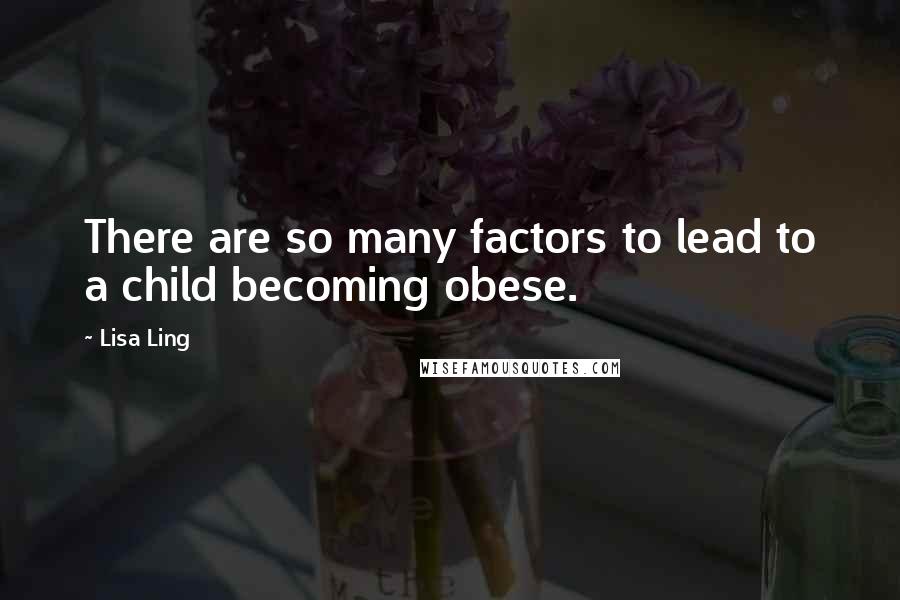 Lisa Ling Quotes: There are so many factors to lead to a child becoming obese.