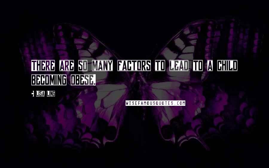 Lisa Ling Quotes: There are so many factors to lead to a child becoming obese.