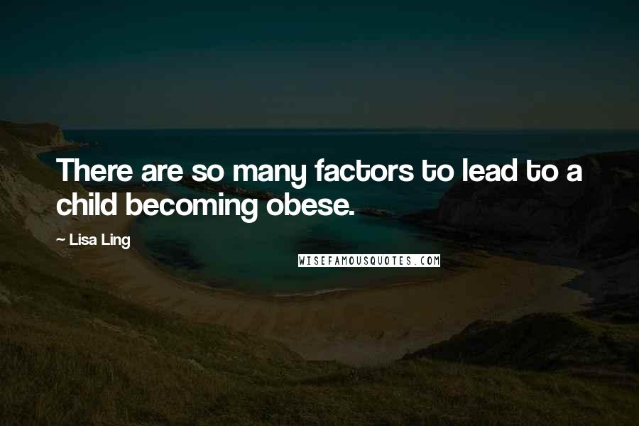 Lisa Ling Quotes: There are so many factors to lead to a child becoming obese.