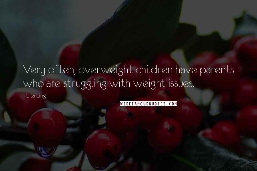 Lisa Ling Quotes: Very often, overweight children have parents who are struggling with weight issues.