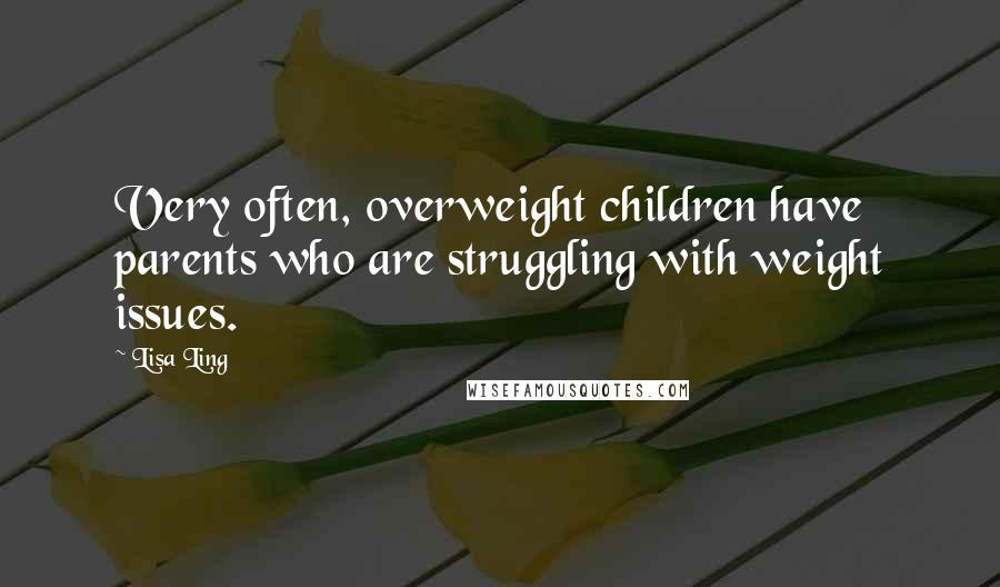 Lisa Ling Quotes: Very often, overweight children have parents who are struggling with weight issues.