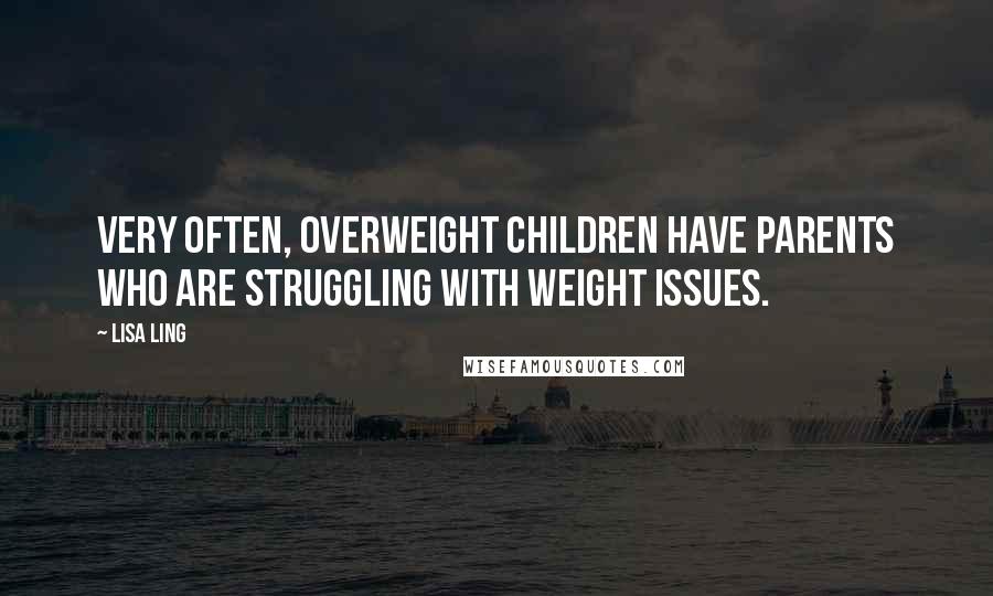 Lisa Ling Quotes: Very often, overweight children have parents who are struggling with weight issues.