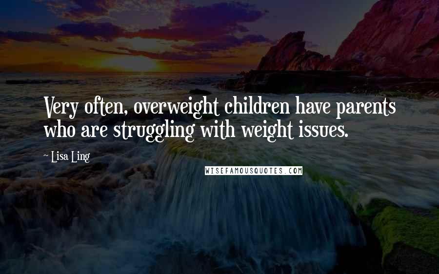 Lisa Ling Quotes: Very often, overweight children have parents who are struggling with weight issues.