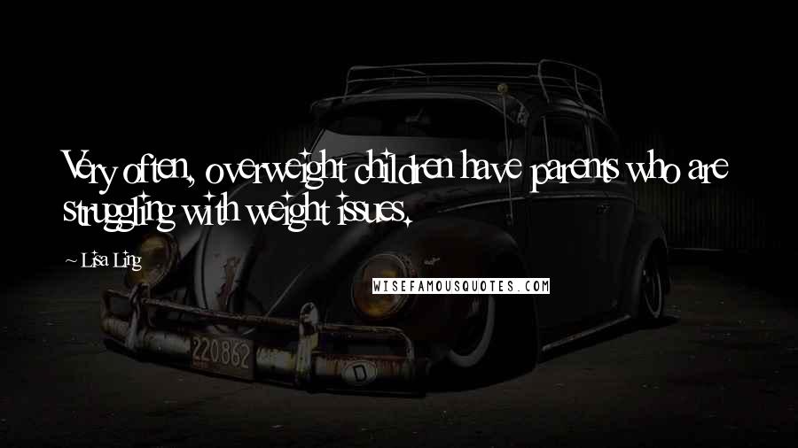 Lisa Ling Quotes: Very often, overweight children have parents who are struggling with weight issues.