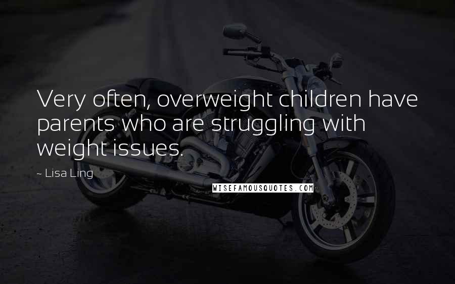 Lisa Ling Quotes: Very often, overweight children have parents who are struggling with weight issues.