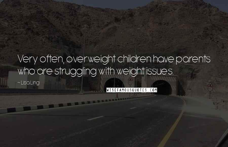 Lisa Ling Quotes: Very often, overweight children have parents who are struggling with weight issues.