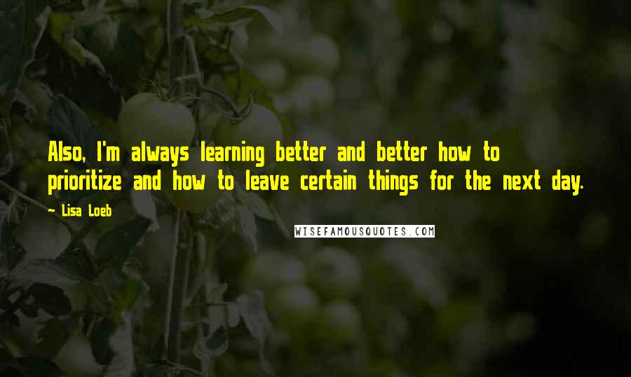 Lisa Loeb Quotes: Also, I'm always learning better and better how to prioritize and how to leave certain things for the next day.