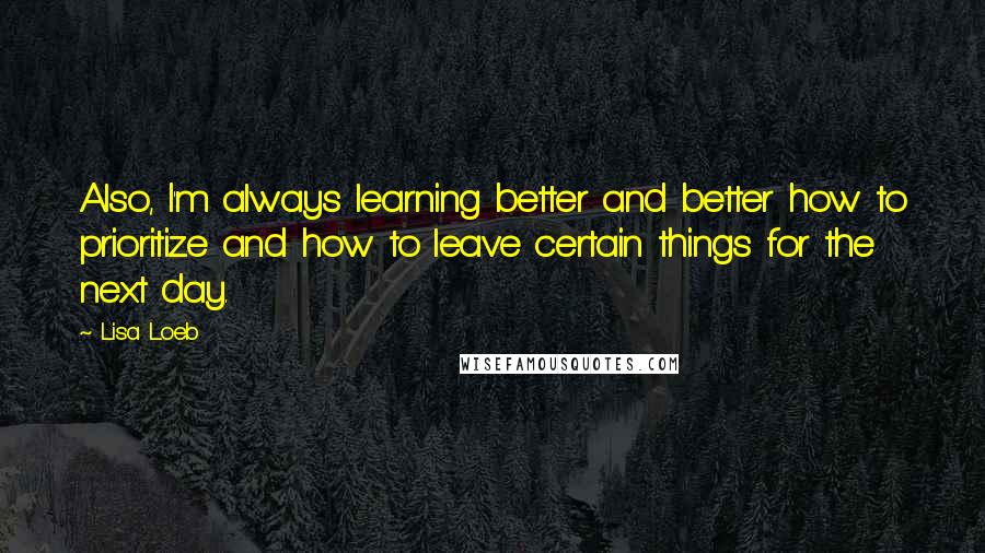 Lisa Loeb Quotes: Also, I'm always learning better and better how to prioritize and how to leave certain things for the next day.