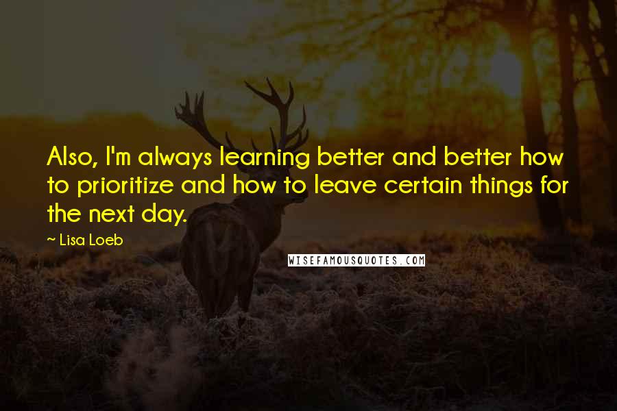 Lisa Loeb Quotes: Also, I'm always learning better and better how to prioritize and how to leave certain things for the next day.