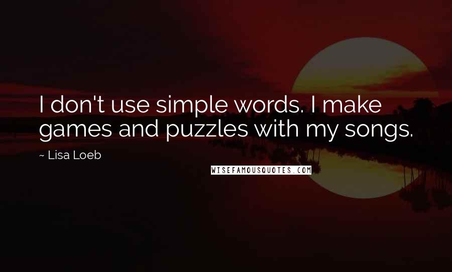 Lisa Loeb Quotes: I don't use simple words. I make games and puzzles with my songs.