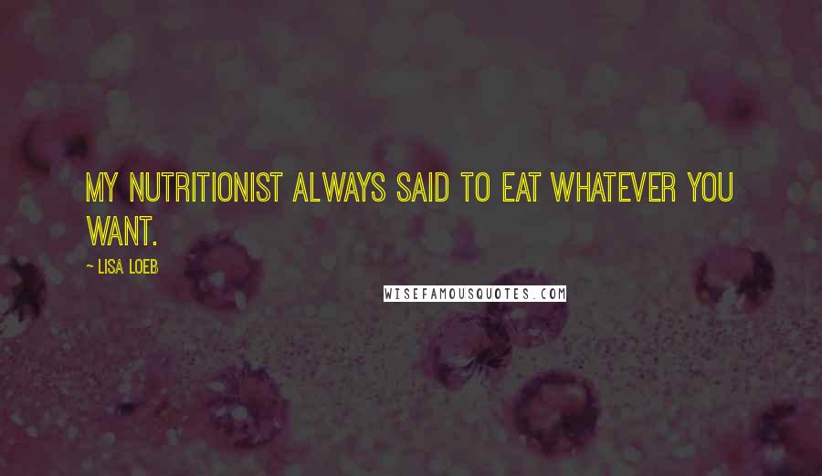 Lisa Loeb Quotes: My nutritionist always said to eat whatever you want.