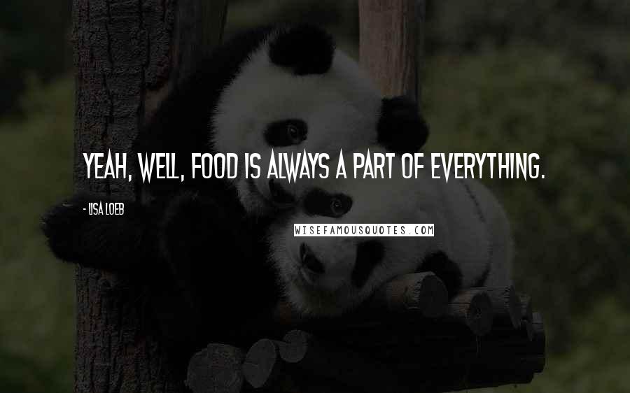 Lisa Loeb Quotes: Yeah, well, food is always a part of everything.