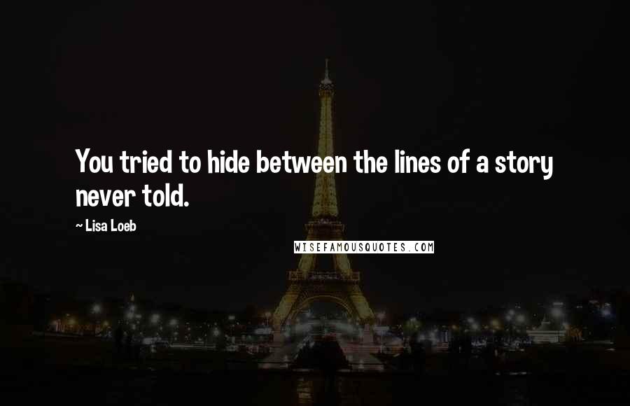 Lisa Loeb Quotes: You tried to hide between the lines of a story never told.
