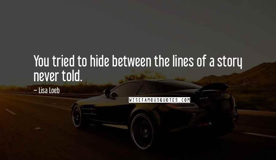 Lisa Loeb Quotes: You tried to hide between the lines of a story never told.