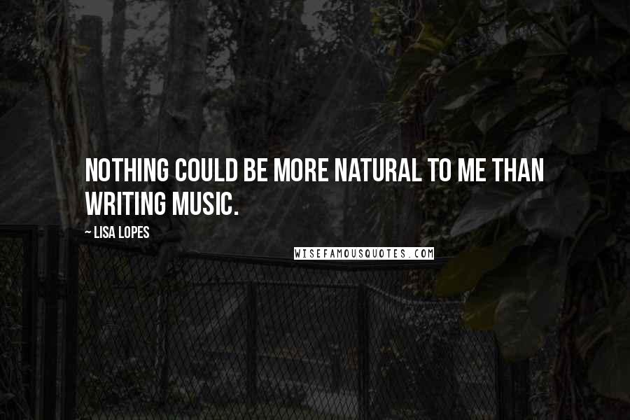 Lisa Lopes Quotes: Nothing could be more natural to me than writing music.