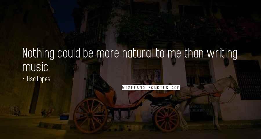 Lisa Lopes Quotes: Nothing could be more natural to me than writing music.