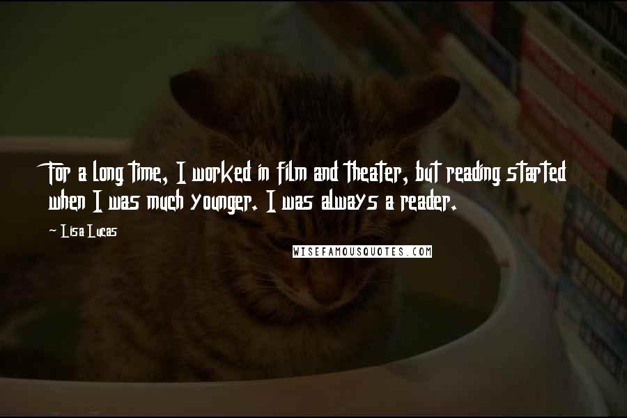 Lisa Lucas Quotes: For a long time, I worked in film and theater, but reading started when I was much younger. I was always a reader.