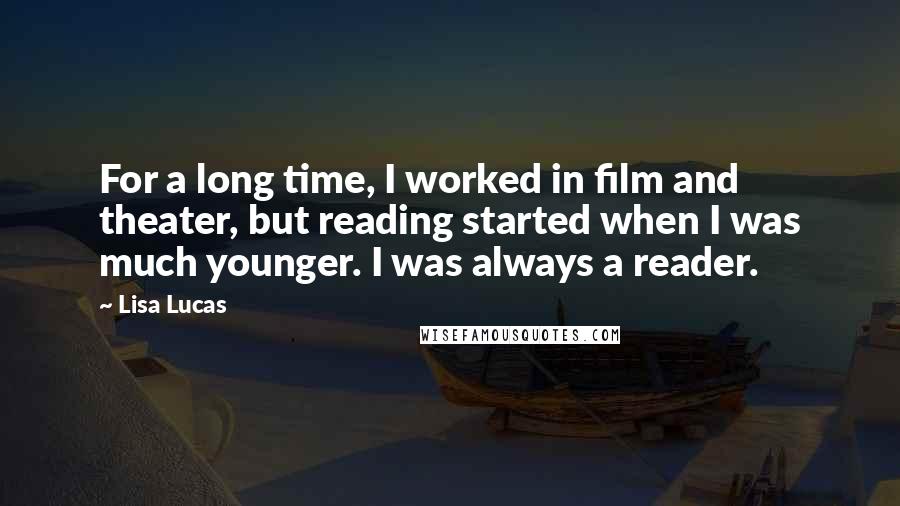 Lisa Lucas Quotes: For a long time, I worked in film and theater, but reading started when I was much younger. I was always a reader.