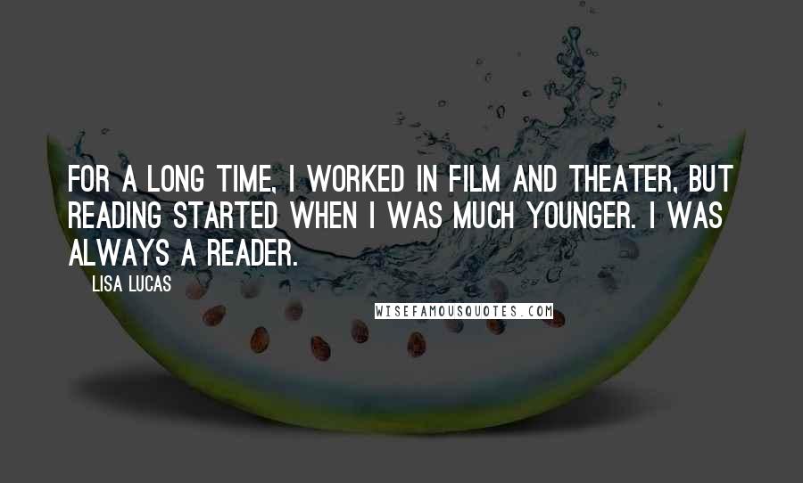 Lisa Lucas Quotes: For a long time, I worked in film and theater, but reading started when I was much younger. I was always a reader.